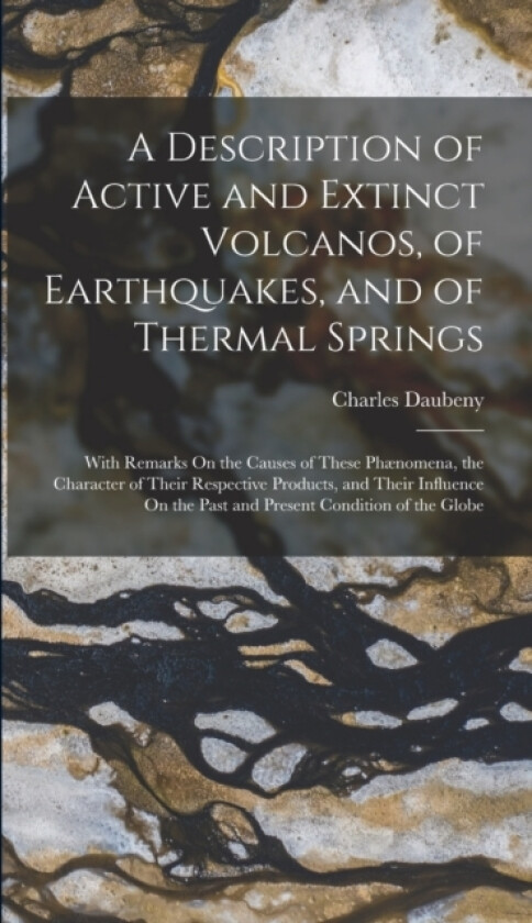 A Description of Active and Extinct Volcanos, of Earthquakes, and of Thermal Springs av Charles Daubeny (Hardcover)