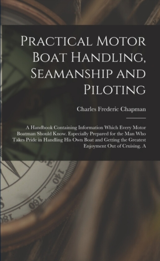 Practical Motor Boat Handling, Seamanship and Piloting av Charles Frederic Chapman (Paperback)