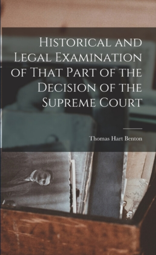 Historical and Legal Examination of That Part of the Decision of the Supreme Court av Thomas Hart Benton (Paperback)