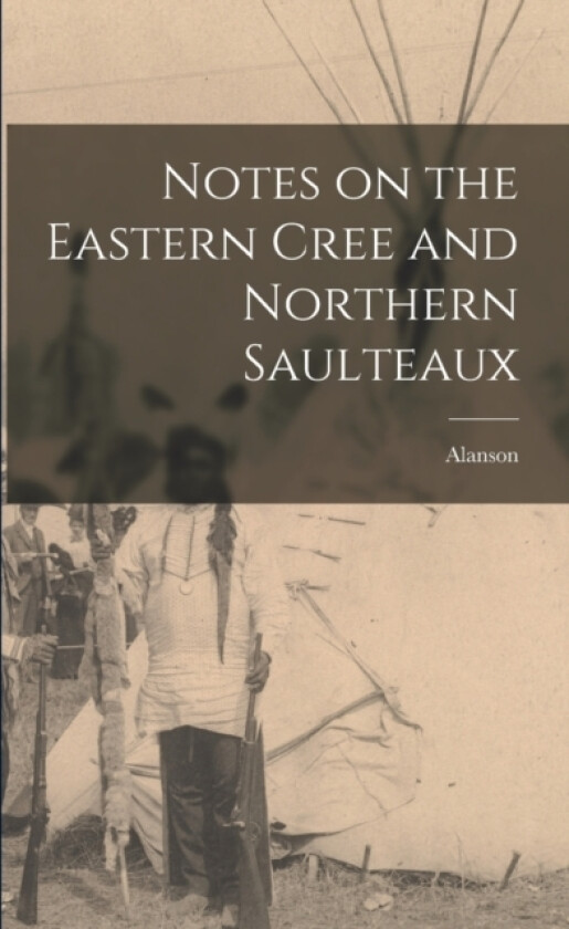 Notes on the Eastern Cree and Northern Saulteaux av Alanson 1886-1925 Skinner (Paperback)
