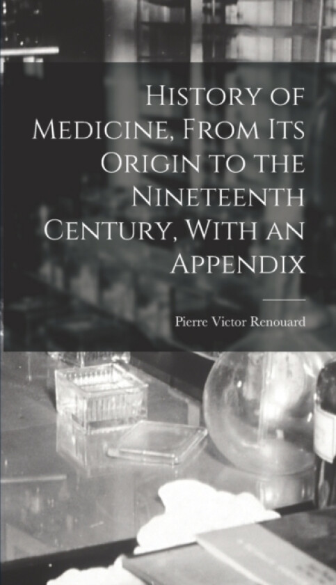 History of Medicine, From its Origin to the Nineteenth Century, With an Appendix av Pierre Victor Renouard (Hardcover)