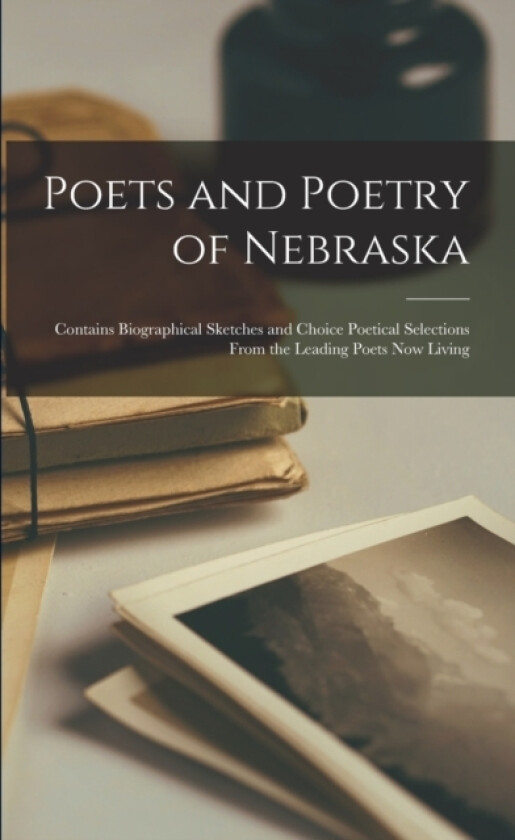 Poets and Poetry of Nebraska; Contains Biographical Sketches and Choice Poetical Selections From the Leading Poets now Living av Anonymous (Paperback)