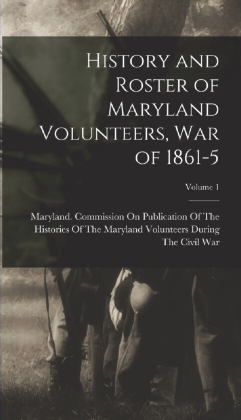 History and Roster of Maryland Volunteers, War of 1861-5; Volume 1 av Maryland Commission on Publication O (Hardcover)