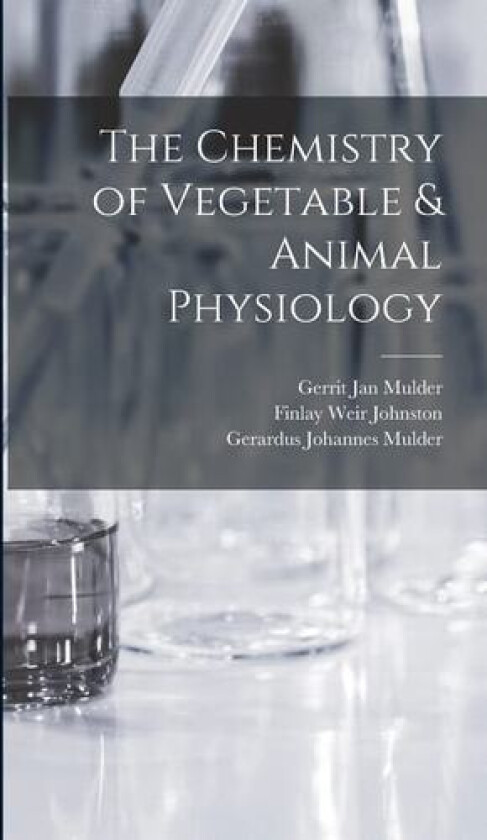 The Chemistry of Vegetable & Animal Physiology av Gerrit Jan Mulder, Gerardus Johannes Mulder, Finlay Weir Johnston (Hardcover)