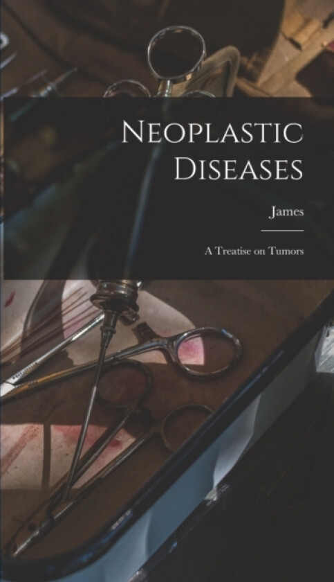 Neoplastic Diseases; a Treatise on Tumors av James 1866-1943 Ewing (Hardcover)