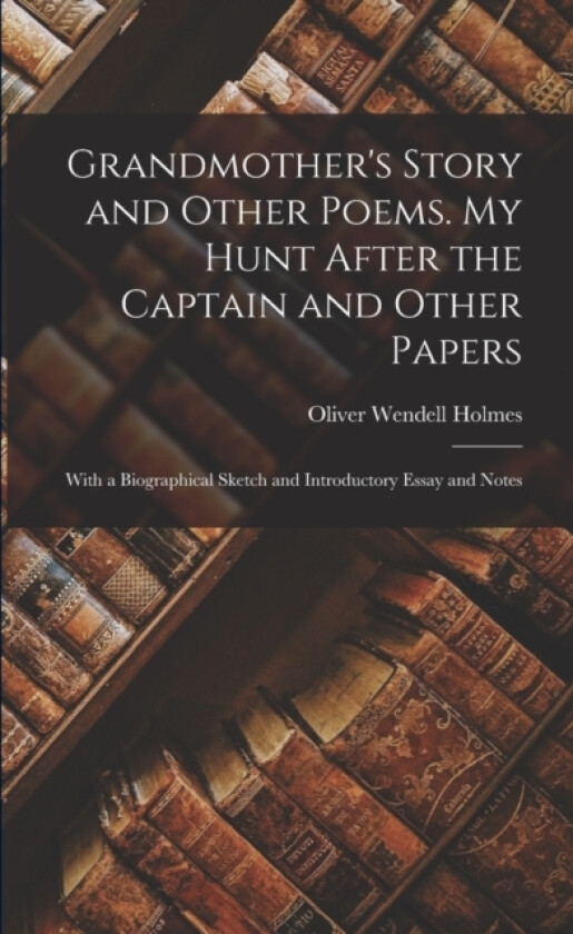 Grandmother's Story and Other Poems. My Hunt After the Captain and Other Papers av Oliver Wendell Holmes (Paperback)