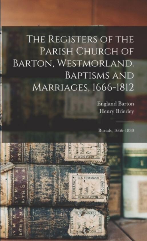 The Registers of the Parish Church of Barton, Westmorland. Baptisms and Marriages, 1666-1812; Burials, 1666-1830 av Brierley Henry 1847- (Paperback)