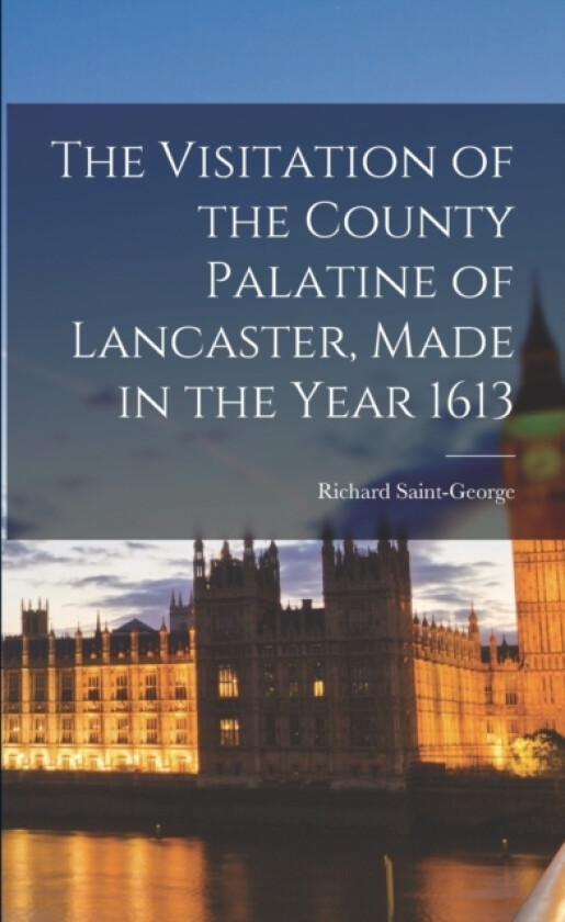 The Visitation of the County Palatine of Lancaster, Made in the Year 1613 av Richard Saint-George (Paperback)