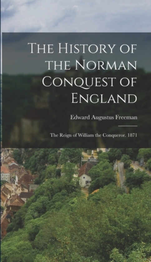 The History of the Norman Conquest of England av Edward Augustus Freeman (Hardcover)