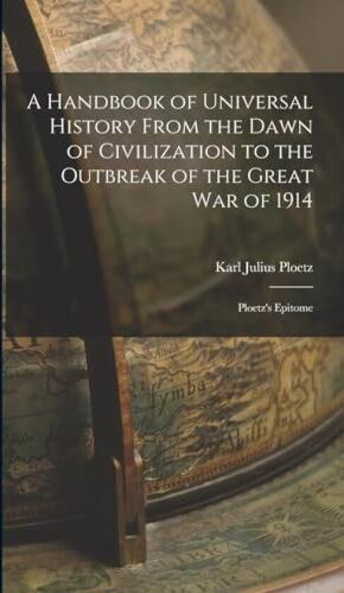 A Handbook of Universal History From the Dawn of Civilization to the Outbreak of the Great War of 1914 av Karl Julius Ploetz (Hardcover)