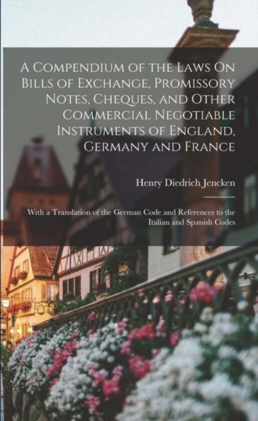 A Compendium of the Laws On Bills of Exchange, Promissory Notes, Cheques, and Other Commercial Negotiable Instruments of England, Germany and France av Henry Diedrich Jencken (Paperback)