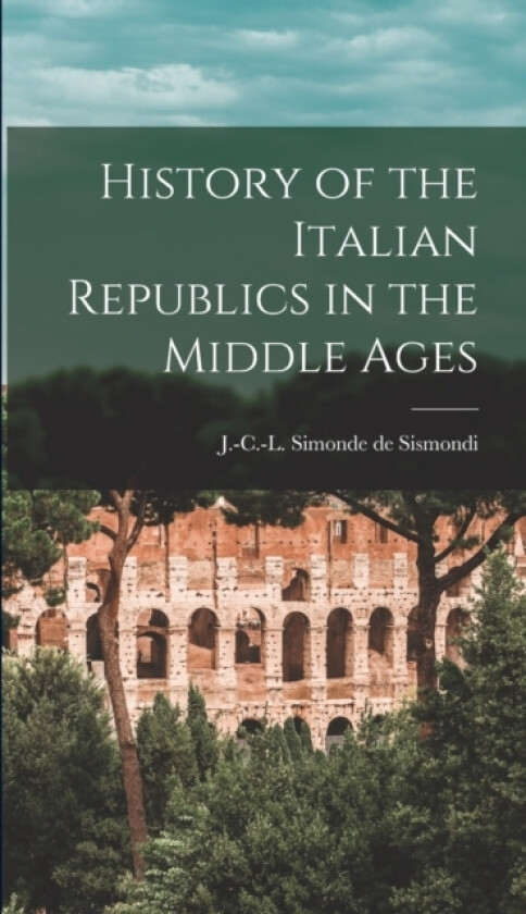 History of the Italian Republics in the Middle Ages av J-C-L Simonde De 1773-1842 Sismondi (Hardcover)