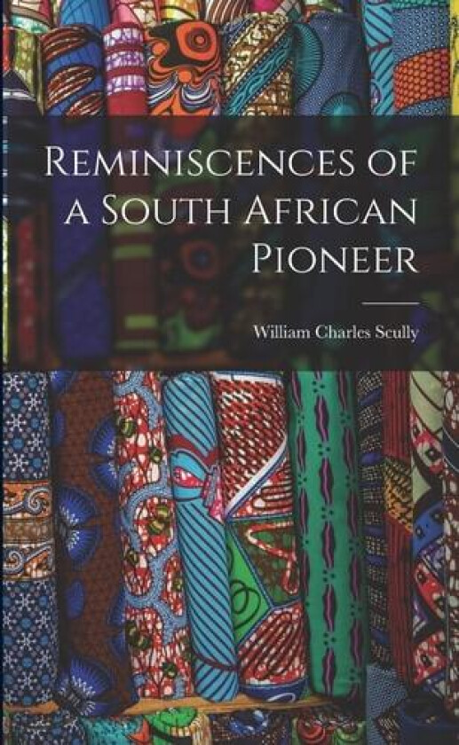Reminiscences of a South African Pioneer av William Charles Scully (Paperback)