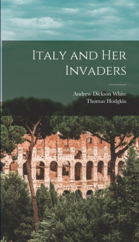 Italy and her Invaders av Andrew Dickson White, Thomas Hodgkin (Hardcover)