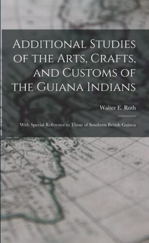 Additional Studies of the Arts, Crafts, and Customs of the Guiana Indians av Walter E 1861?-1933 Roth (Paperback)
