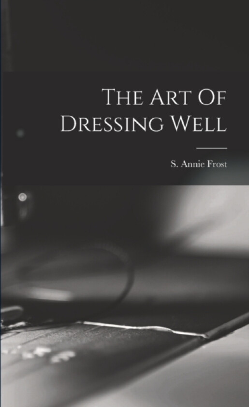 The Art Of Dressing Well av S Annie Frost (Paperback)