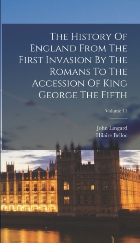 The History Of England From The First Invasion By The Romans To The Accession Of King George The Fifth; Volume 11 av John Lingard, Hilaire Belloc (Hardcover)