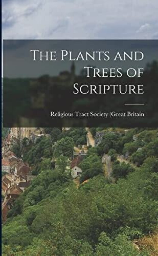 The Plants and Trees of Scripture av Religious Tract Society of Great Britain (Paperback)