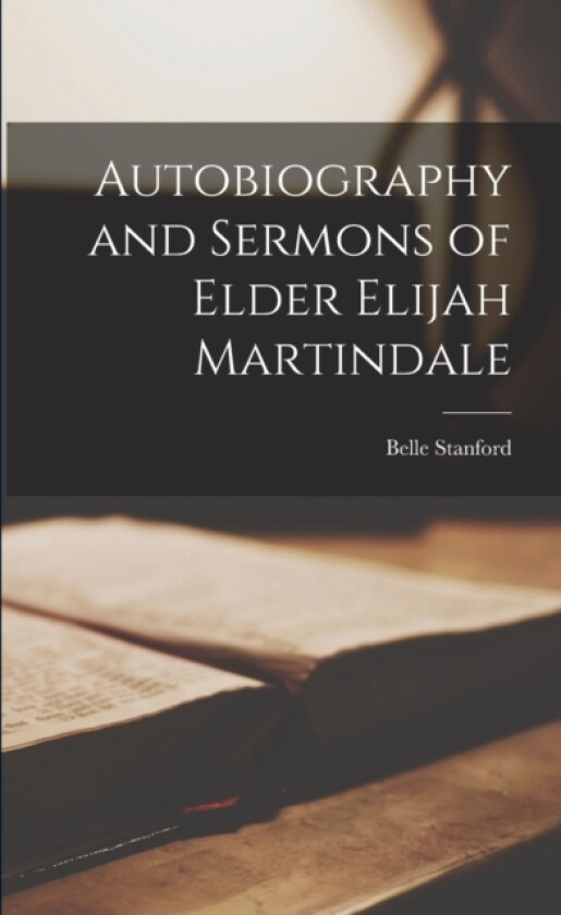Autobiography and Sermons of Elder Elijah Martindale av Belle Stanford (Paperback)