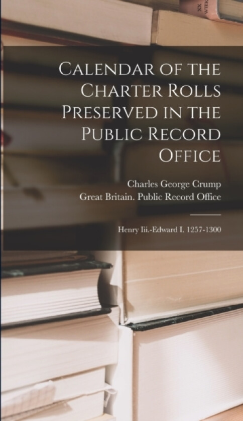 Calendar of the Charter Rolls Preserved in the Public Record Office av Charles George Crump (Hardcover)