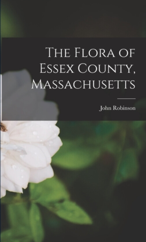 The Flora of Essex County, Massachusetts av John Robinson (Paperback)