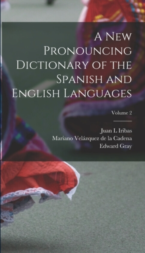 A new Pronouncing Dictionary of the Spanish and English Languages; Volume 2 av Edward Gray, Mariano Velazquez de la Cadena, Juan L Iribas (Hardcover)
