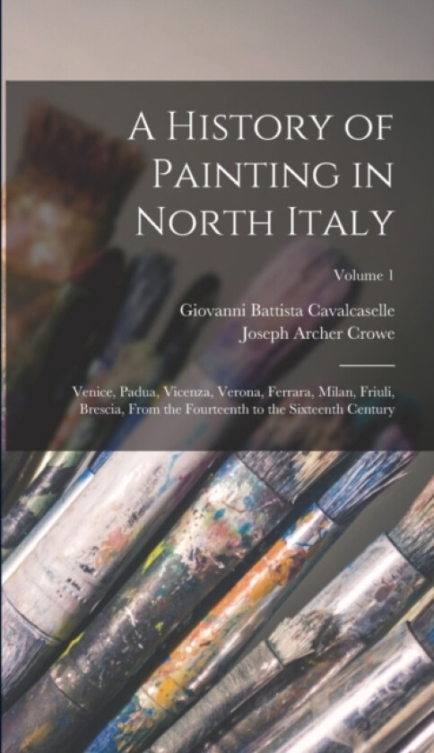 A History of Painting in North Italy av Joseph Archer Crowe, Giovanni Battista Cavalcaselle (Hardcover)