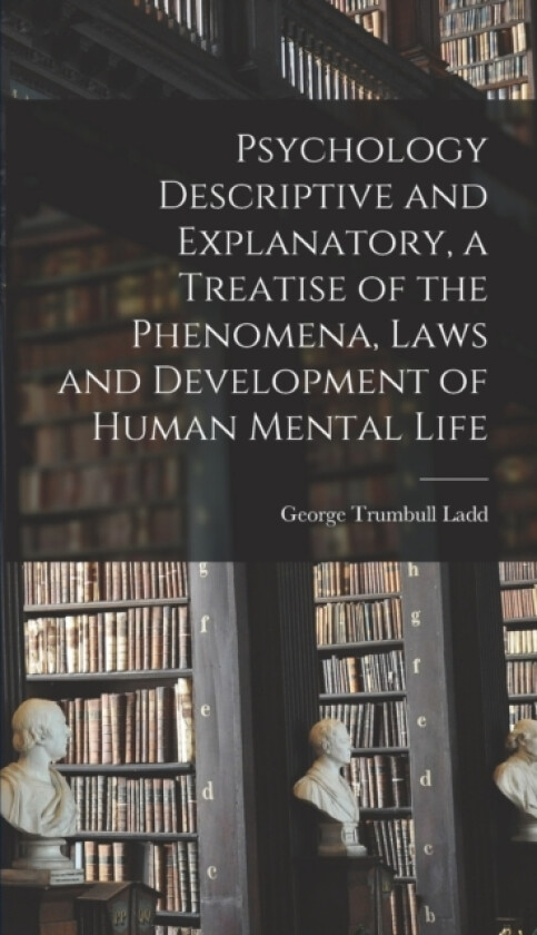 Psychology Descriptive and Explanatory, a Treatise of the Phenomena, Laws and Development of Human Mental Life av George Trumbull Ladd (Hardcover)