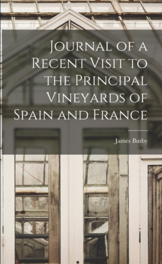 Journal of a Recent Visit to the Principal Vineyards of Spain and France av James Busby (Paperback)