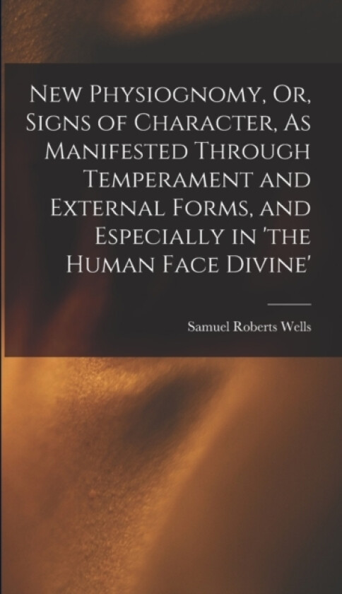 New Physiognomy, Or, Signs of Character, As Manifested Through Temperament and External Forms, and Especially in 'the Human Face Divine' av Samuel Roberts Wells (Hardcover)