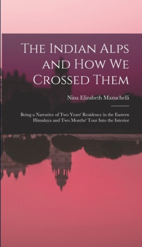The Indian Alps and How We Crossed Them av Nina Elizabeth Mazuchelli (Hardcover)