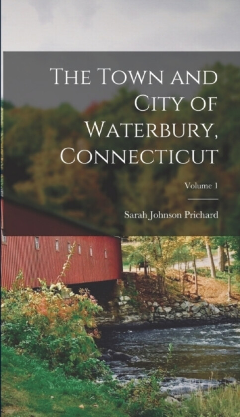 The Town and City of Waterbury, Connecticut; Volume 1 av Sarah Johnson Prichard (Hardcover)