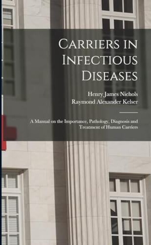 Carriers in Infectious Diseases; a Manual on the Importance, Pathology, Diagnosis and Treatment of Human Carriers av Henry James Nichols, Raymond Alexander Kelser (Paperback)