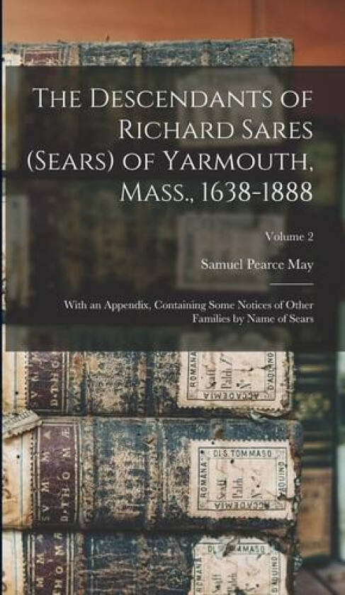 The Descendants of Richard Sares (Sears) of Yarmouth, Mass., 1638-1888: With an Appendix, Containing Some Notices of Other Families by Name of Sears; Volume 2 av Samuel Pearce 1828- May (Hardcover)
