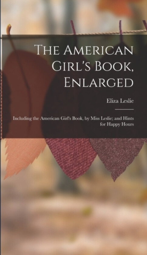 The American Girl's Book, Enlarged av Eliza Leslie (Hardcover)