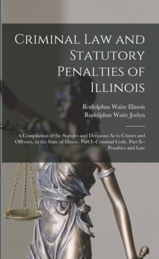 Criminal Law and Statutory Penalties of Illinois av Rodolphus Waite Joslyn, Rodolphus Waite Illinois (Paperback)