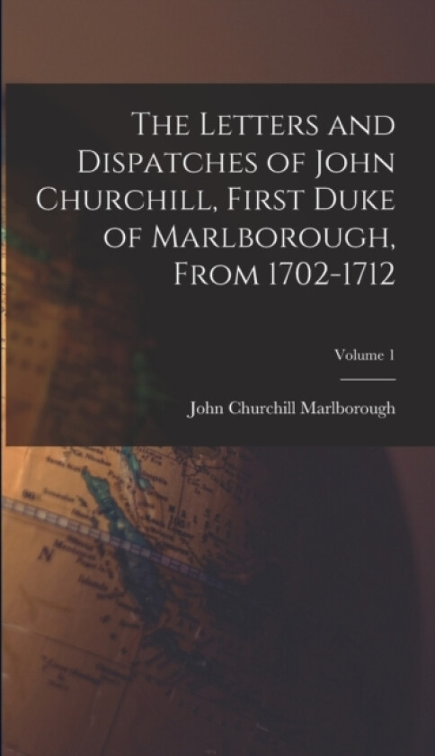 The Letters and Dispatches of John Churchill, First Duke of Marlborough, From 1702-1712; Volume 1 av John Churchill Marlborough (Hardcover)