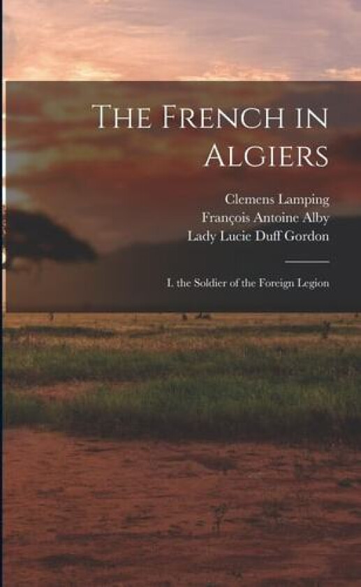 The French in Algiers: I. the Soldier of the Foreign Legion av François Antoine Alby, Lady Lucie Duff Gordon, Clemens Lamping (Paperback)