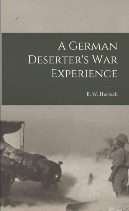 A German Deserter's War Experience av B W Huebsch (Paperback)
