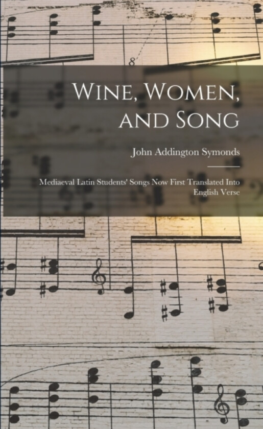 Wine, Women, and Song; Mediaeval Latin Students' Songs Now First Translated Into English Verse av John Addington Symonds (Paperback)