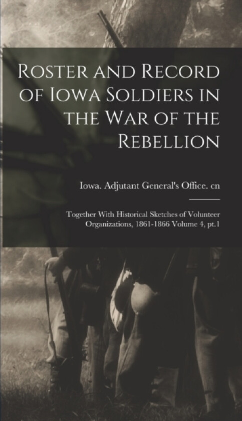 Roster and Record of Iowa Soldiers in the War of the Rebellion av Iowa Adjutant General's Office Cn (Hardcover)