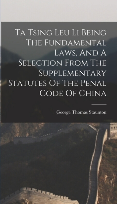 Ta Tsing Leu Li Being The Fundamental Laws, And A Selection From The Supplementary Statutes Of The Penal Code Of China av George Thomas Staunton (Hardcover)