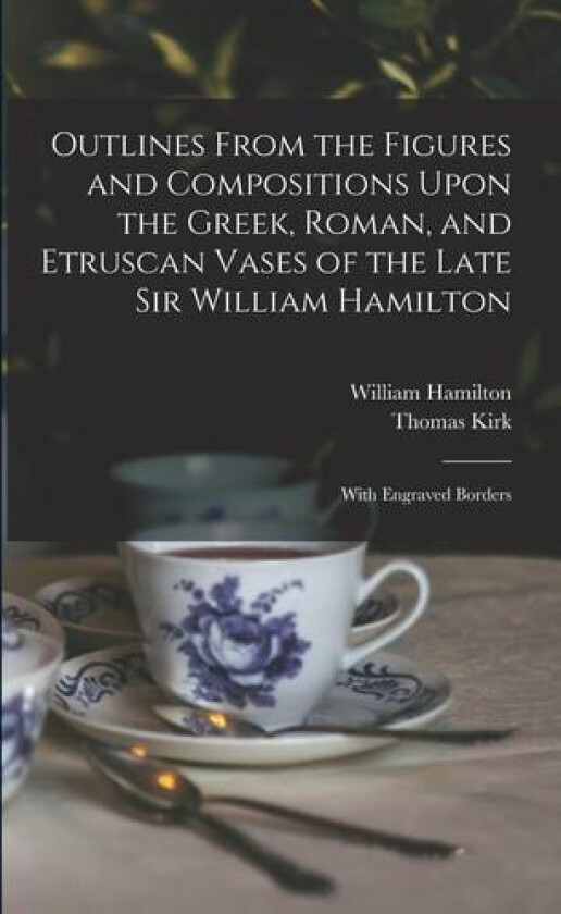 Outlines From the Figures and Compositions Upon the Greek, Roman, and Etruscan Vases of the Late Sir William Hamilton av Thomas Kirk, William Hamilton (Paperback)