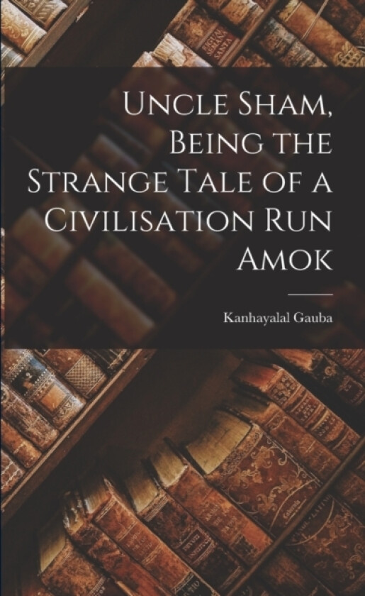 Uncle Sham, Being the Strange Tale of a Civilisation run Amok av Kanhayalal Gauba (Paperback)