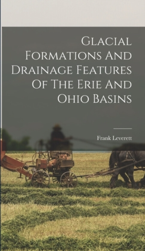 Glacial Formations And Drainage Features Of The Erie And Ohio Basins av Frank Leverett (Hardcover)