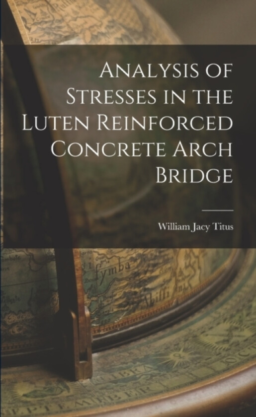 Analysis of Stresses in the Luten Reinforced Concrete Arch Bridge av William Jacy Titus (Paperback)