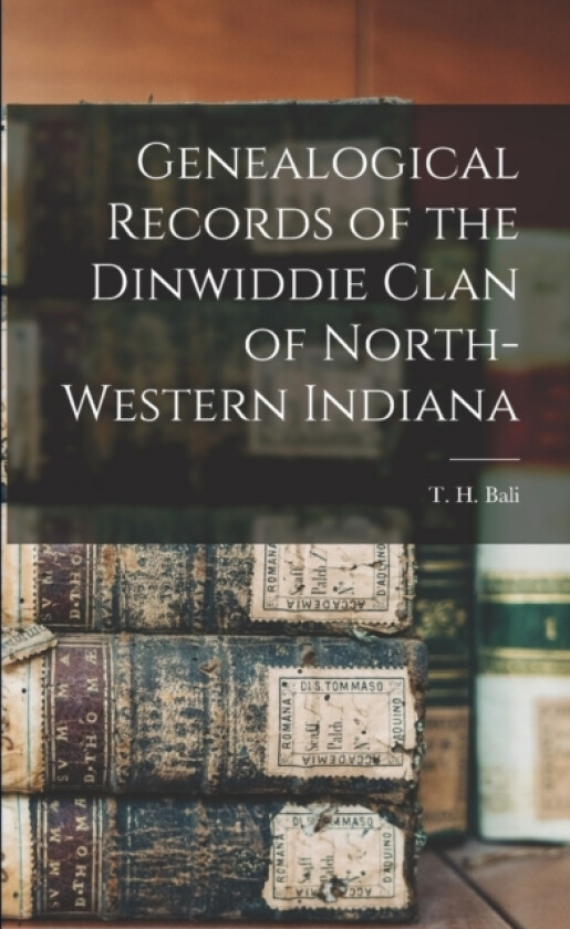 Genealogical Records of the Dinwiddie Clan of North-Western Indiana av T H Bali (Paperback)