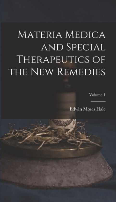 Materia Medica and Special Therapeutics of the New Remedies; Volume 1 av Edwin Moses Hale (Hardcover)