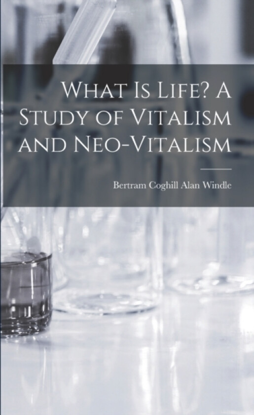 What is Life? A Study of Vitalism and Neo-vitalism av Bertram Coghill Alan Windle (Paperback)