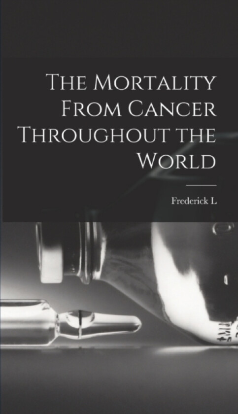 The Mortality From Cancer Throughout the World av Frederick L 1865-1946 Hoffman (Hardcover)